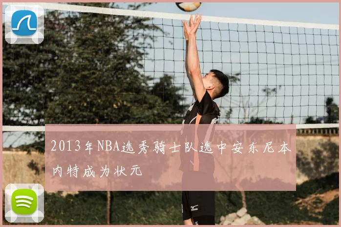 2013年NBA选秀骑士队选中安东尼本内特成为状元
