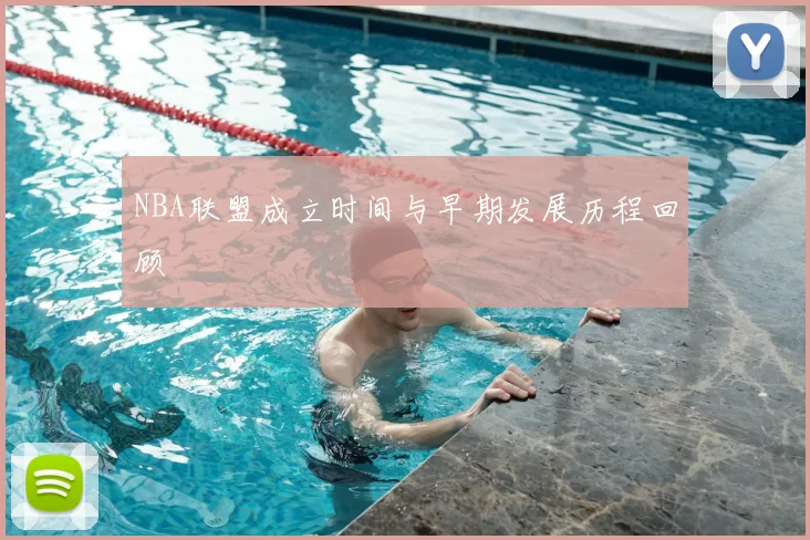 NBA联盟成立时间与早期发展历程回顾
