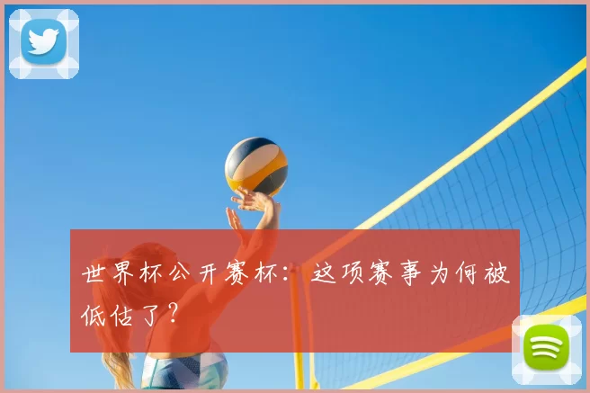 世界杯公开赛杯:这项赛事为何被低估了?