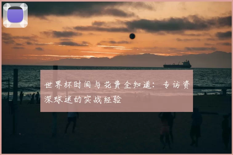 世界杯时间与花费全知道：专访资深球迷的实战经验