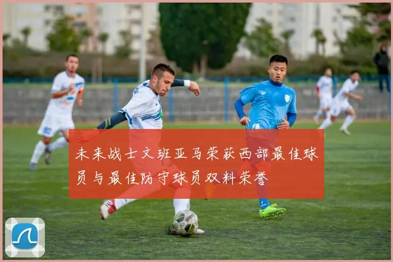 未来战士文班亚马荣获西部最佳球员与最佳防守球员双料荣誉