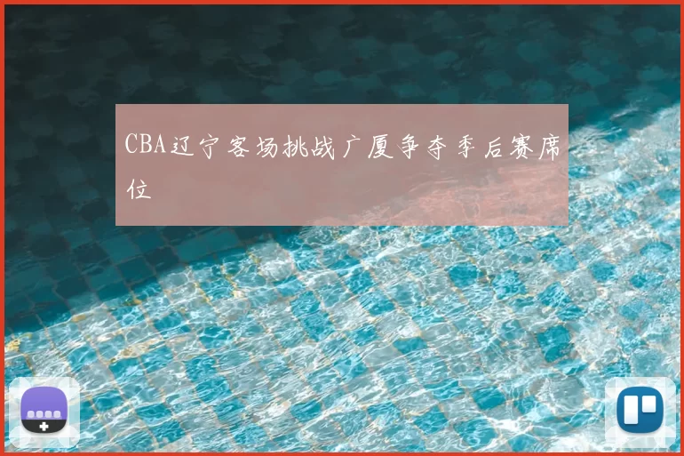 CBA辽宁客场挑战广厦争夺季后赛席位