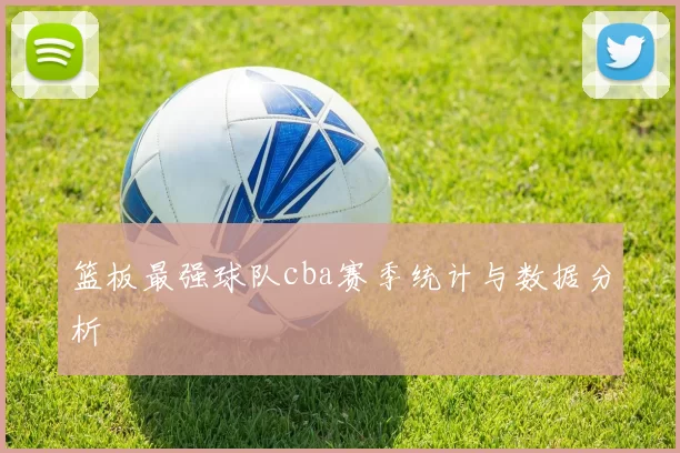 篮板最强球队cba赛季统计与数据分析