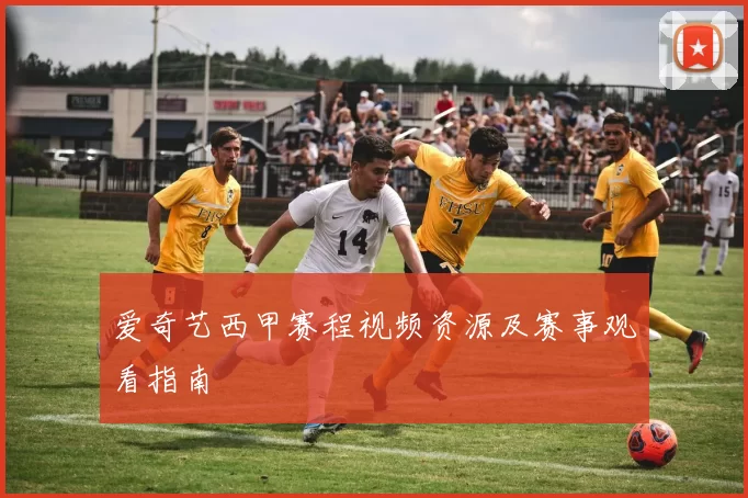 爱奇艺西甲赛程视频资源及赛事观看指南
