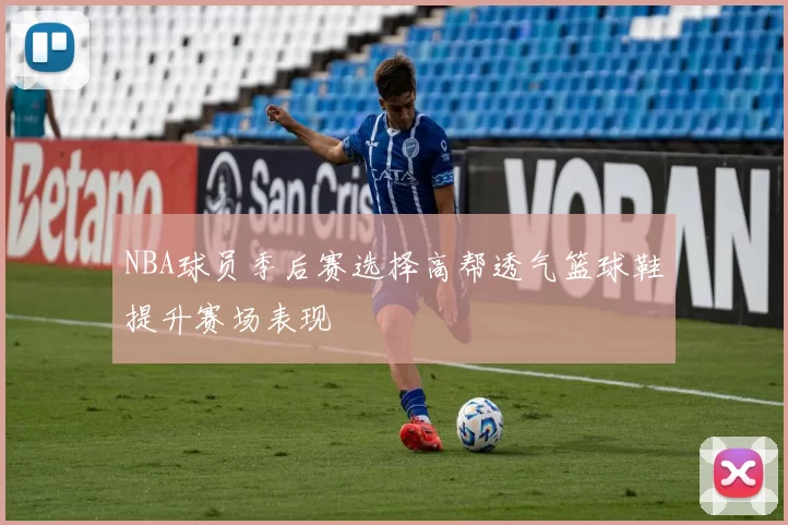 NBA球员季后赛选择高帮透气篮球鞋提升赛场表现