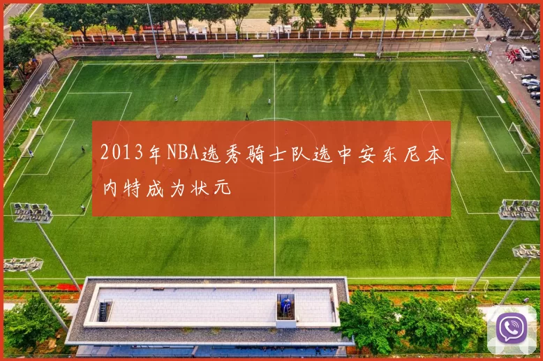 2013年NBA选秀骑士队选中安东尼本内特成为状元
