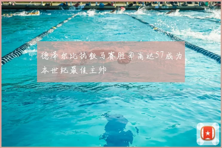 德泽尔比执教马赛胜率高达57成为本世纪最佳主帅