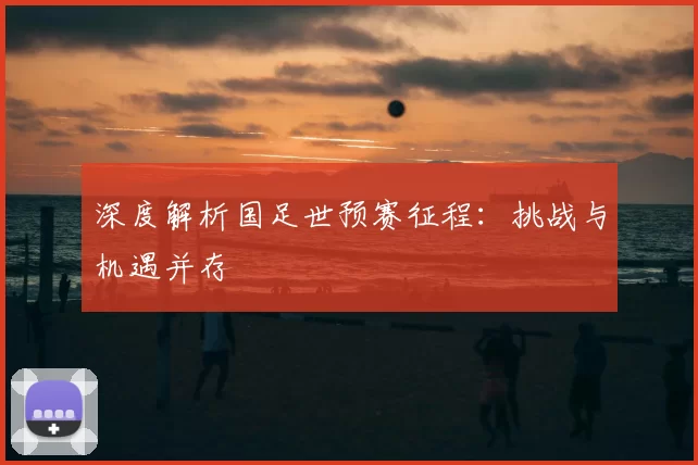 深度解析国足世预赛征程:挑战与机遇并存