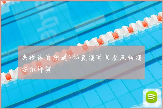 央视体育频道NBA直播时间表及转播安排详解