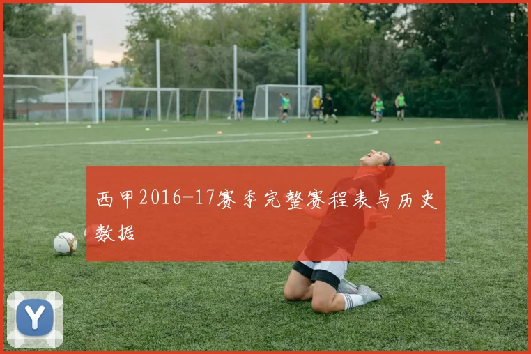 西甲2016-17赛季完整赛程表与历史数据