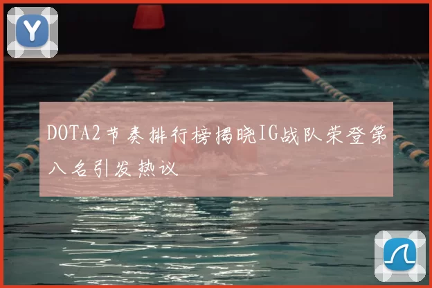 DOTA2节奏排行榜揭晓IG战队荣登第八名引发热议