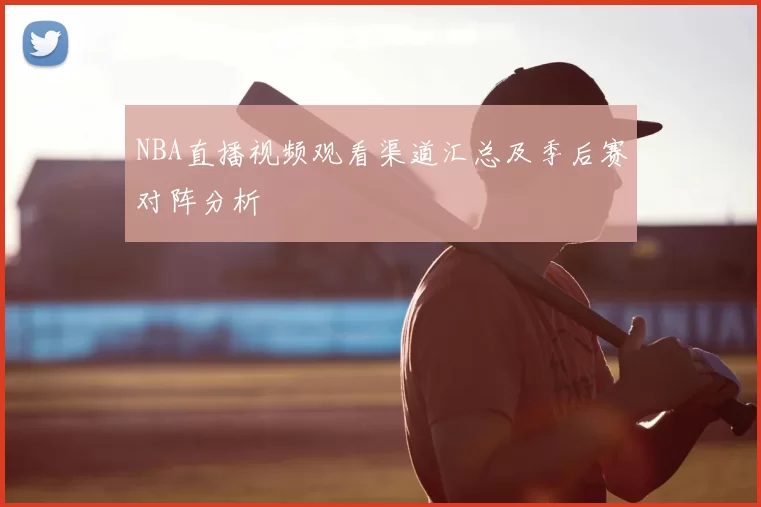 NBA直播视频观看渠道汇总及季后赛对阵分析
