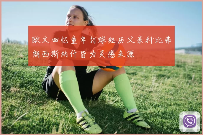 欧文回忆童年打球经历父亲科比弗朗西斯纳什皆为灵感来源