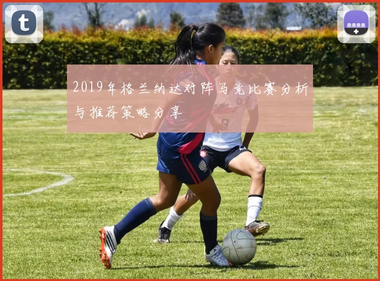 2019年格兰纳达对阵马竞比赛分析与推荐策略分享