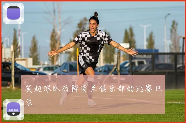 英超球队对阵荷兰俱乐部的比赛记录