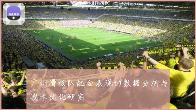 广州滑板队配合表现的数据分析与战术优化研究