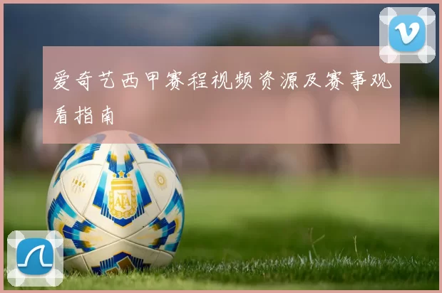 爱奇艺西甲赛程视频资源及赛事观看指南