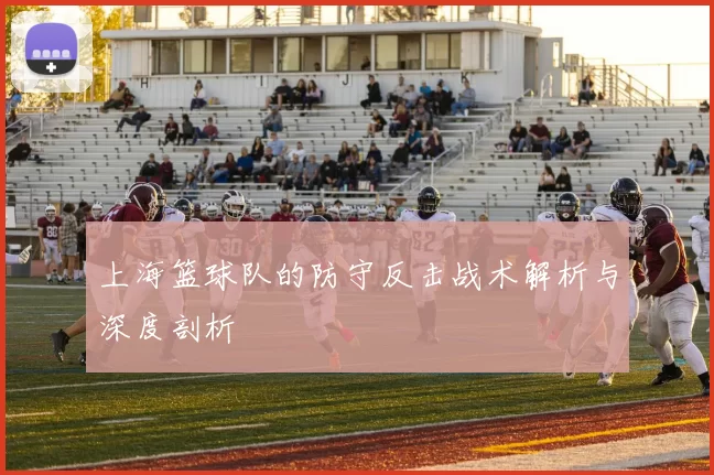 上海篮球队的防守反击战术解析与深度剖析
