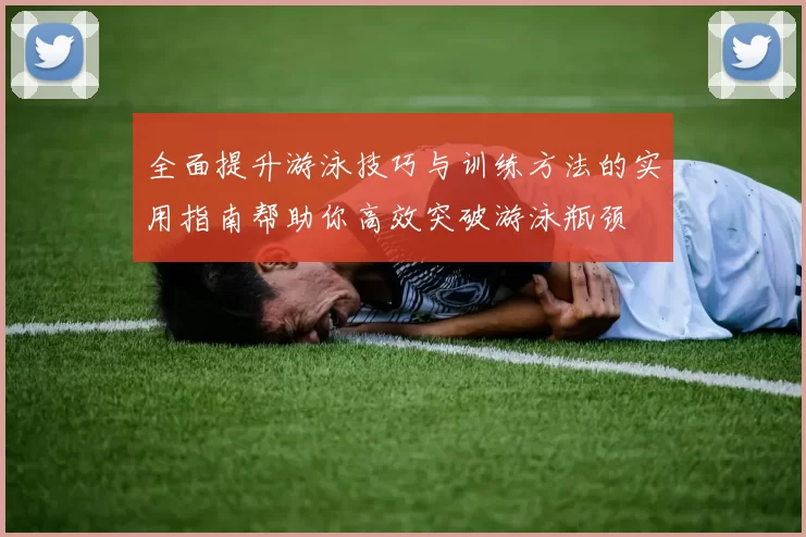 全面提升游泳技巧与训练方法的实用指南帮助你高效突破游泳瓶颈