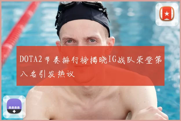 DOTA2节奏排行榜揭晓IG战队荣登第八名引发热议