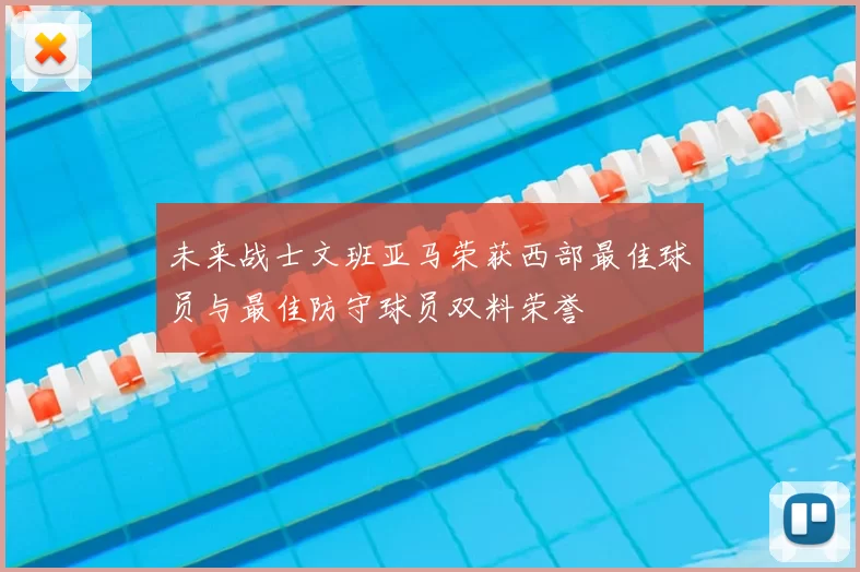 未来战士文班亚马荣获西部最佳球员与最佳防守球员双料荣誉