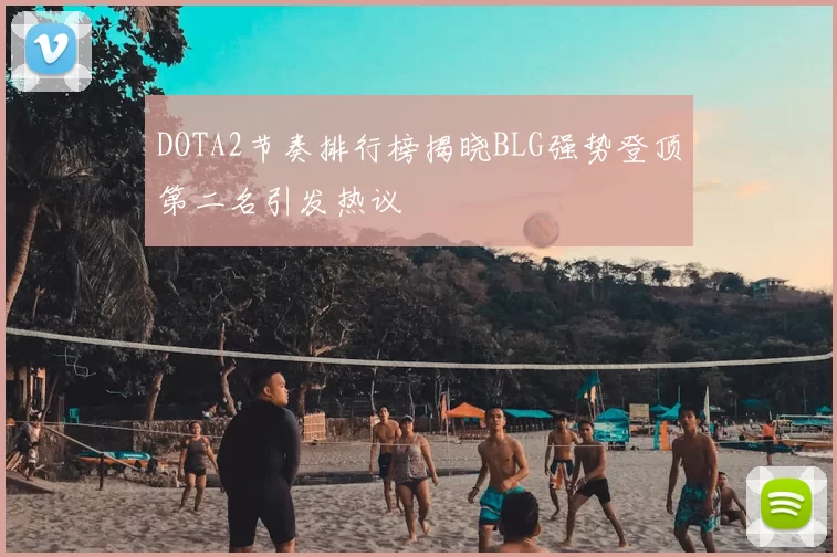 DOTA2节奏排行榜揭晓BLG强势登顶第二名引发热议
