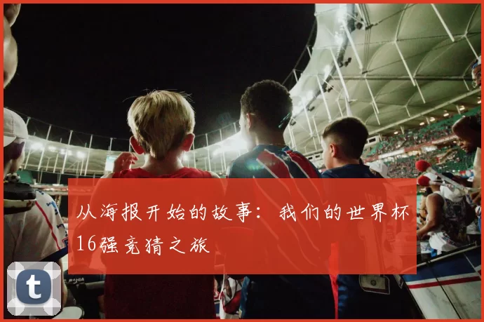 从海报开始的故事：我们的世界杯16强竞猜之旅