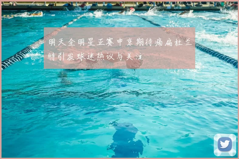 明天全明星正赛申京期待痛扁杜兰特引发球迷热议与关注