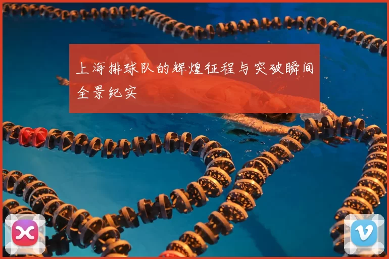 上海排球队的辉煌征程与突破瞬间全景纪实
