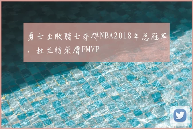 勇士击败骑士夺得NBA2018年总冠军，杜兰特荣膺FMVP