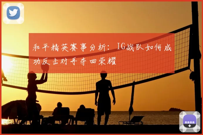 和平精英赛事分析:IG战队如何成功反击对手夺回荣耀