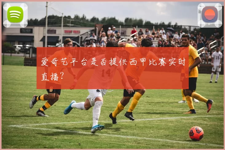 爱奇艺平台是否提供西甲比赛实时直播？