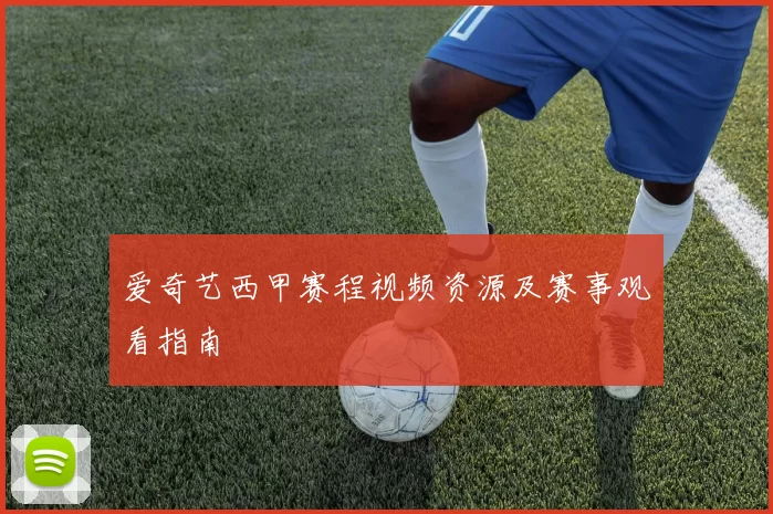 爱奇艺西甲赛程视频资源及赛事观看指南