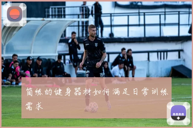 简练的健身器材如何满足日常训练需求