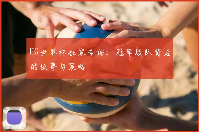HG世界杯独家专访:冠军战队背后的故事与策略