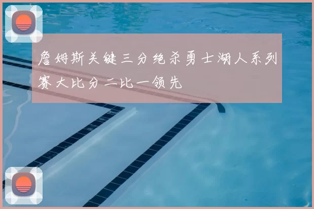 詹姆斯关键三分绝杀勇士湖人系列赛大比分二比一领先