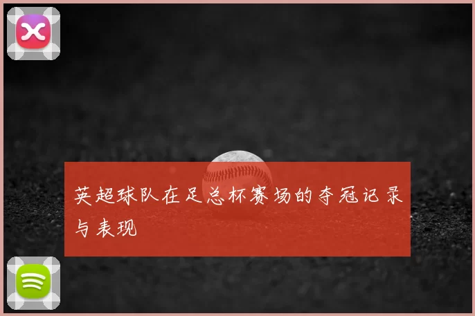 英超球队在足总杯赛场的夺冠记录与表现