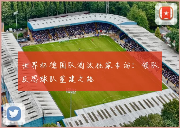 世界杯德国队淘汰独家专访:领队反思球队重建之路
