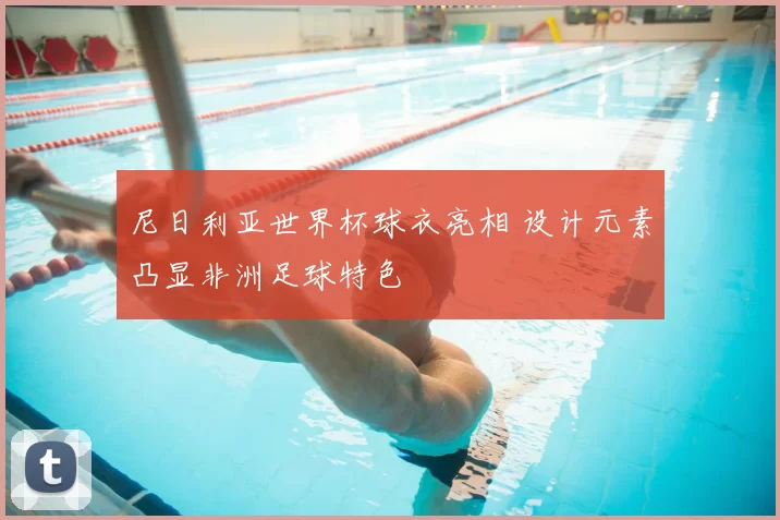 尼日利亚世界杯球衣亮相 设计元素凸显非洲足球特色