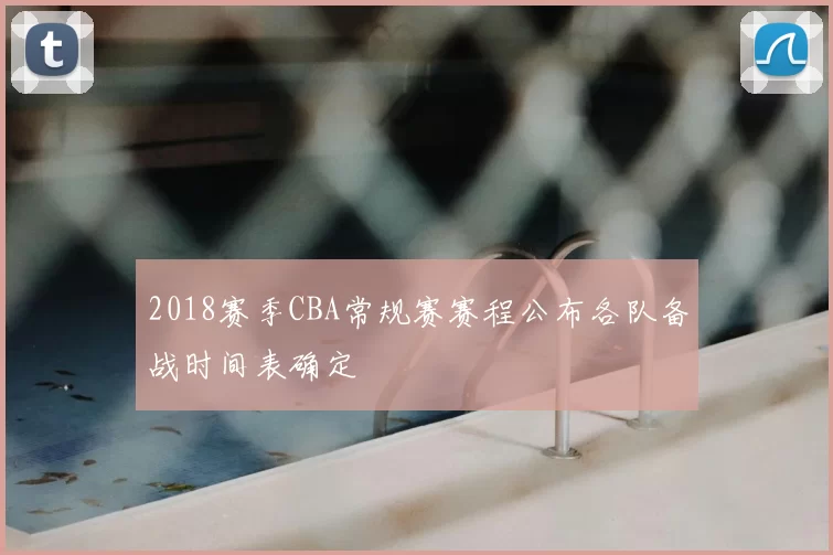 2018赛季CBA常规赛赛程公布各队备战时间表确定