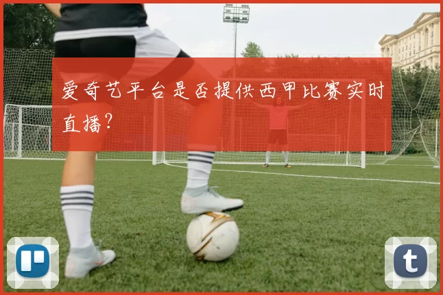 爱奇艺平台是否提供西甲比赛实时直播?