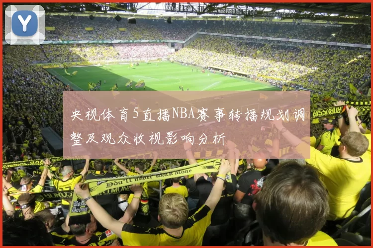 央视体育5直播NBA赛事转播规划调整及观众收视影响分析