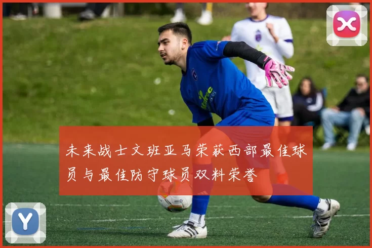 未来战士文班亚马荣获西部最佳球员与最佳防守球员双料荣誉