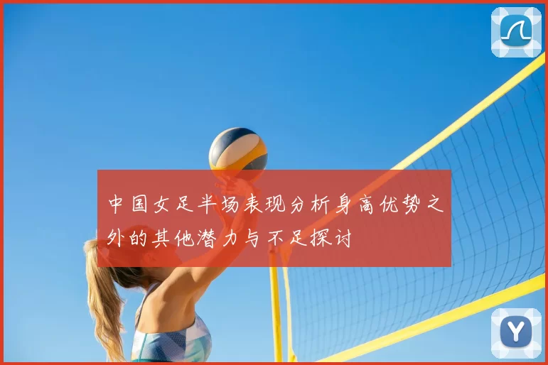 中国女足半场表现分析身高优势之外的其他潜力与不足探讨