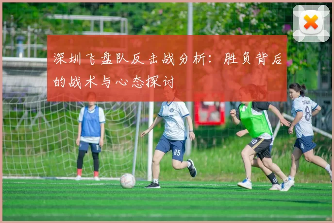 深圳飞盘队反击战分析：胜负背后的战术与心态探讨