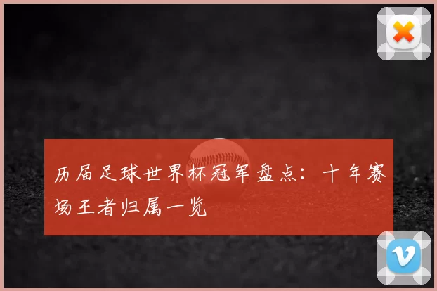 历届足球世界杯冠军盘点：十年赛场王者归属一览