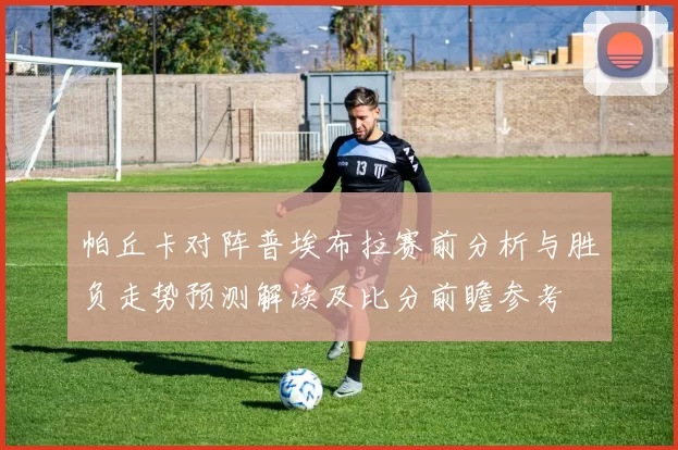 帕丘卡对阵普埃布拉赛前分析与胜负走势预测解读及比分前瞻参考