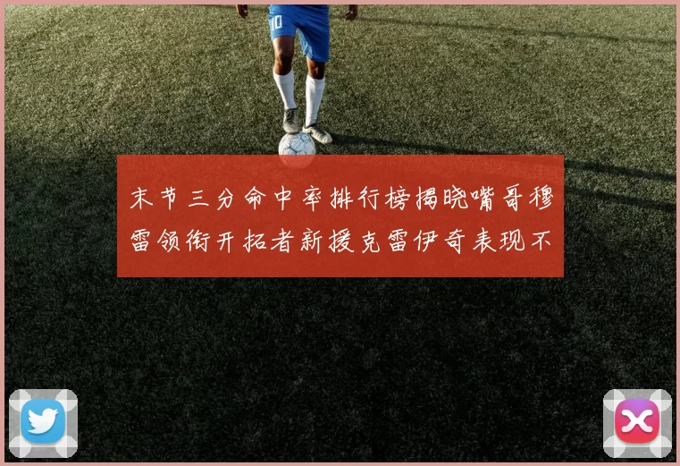 末节三分命中率排行榜揭晓嘴哥穆雷领衔开拓者新援克雷伊奇表现不俗