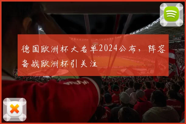 德国欧洲杯大名单2024公布,阵容备战欧洲杯引关注