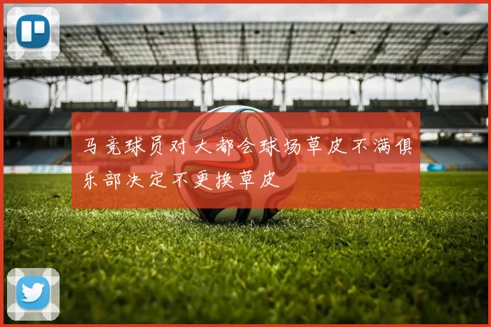 马竞球员对大都会球场草皮不满俱乐部决定不更换草皮
